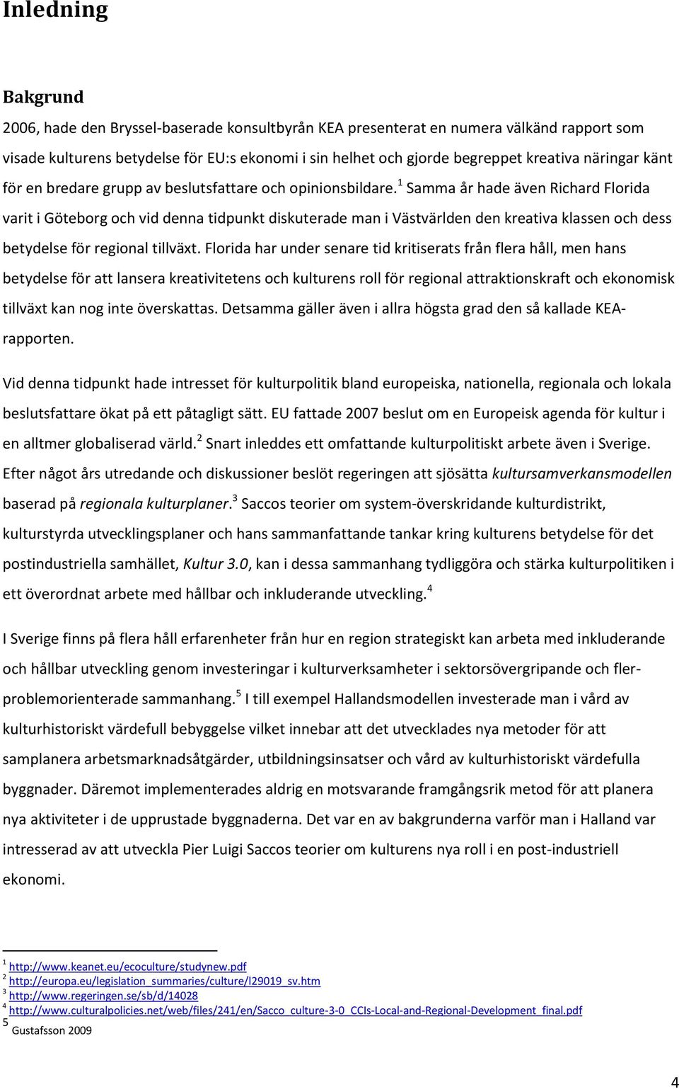 1 Samma år hade även Richard Florida varit i Göteborg och vid denna tidpunkt diskuterade man i Västvärlden den kreativa klassen och dess betydelse för regional tillväxt.