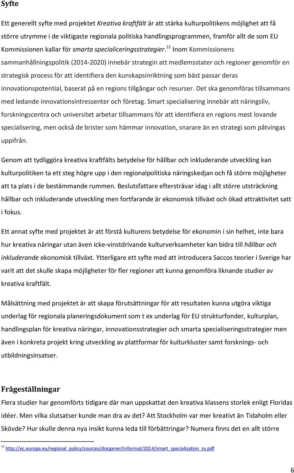 11 Inom Kommissionens sammanhållningspolitik (2014-2020) innebär strategin att medlemsstater och regioner genomför en strategisk process för att identifiera den kunskapsinriktning som bäst passar