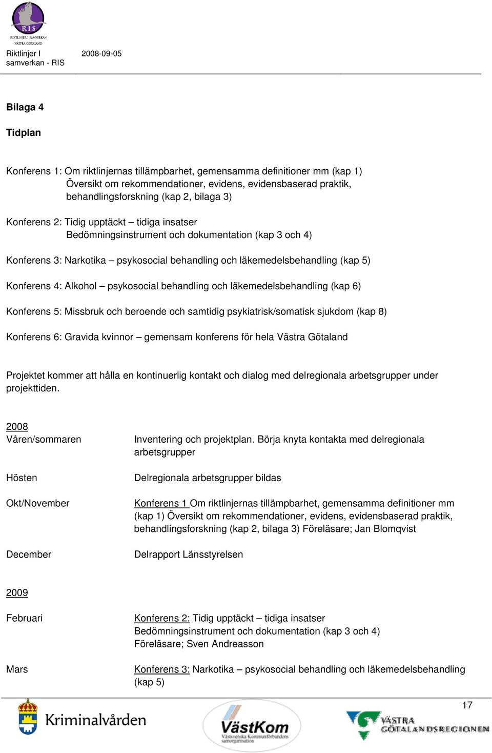 psykosocial behandling och läkemedelsbehandling (kap 6) Konferens 5: Missbruk och beroende och samtidig psykiatrisk/somatisk sjukdom (kap 8) Konferens 6: Gravida kvinnor gemensam konferens för hela