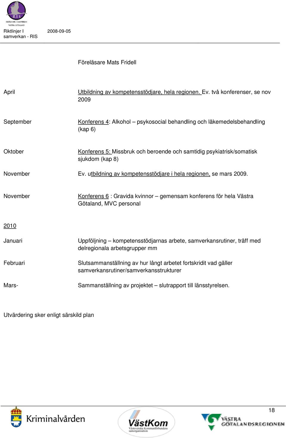 sjukdom (kap 8) November Ev. utbildning av kompetensstödjare i hela regionen, se mars 2009.