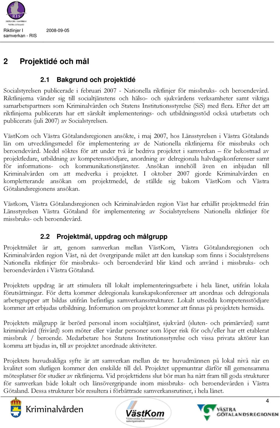 Efter det att riktlinjerna publicerats har ett särskilt implementerings- och utbildningsstöd också utarbetats och publicerats (juli 2007) av Socialstyrelsen.