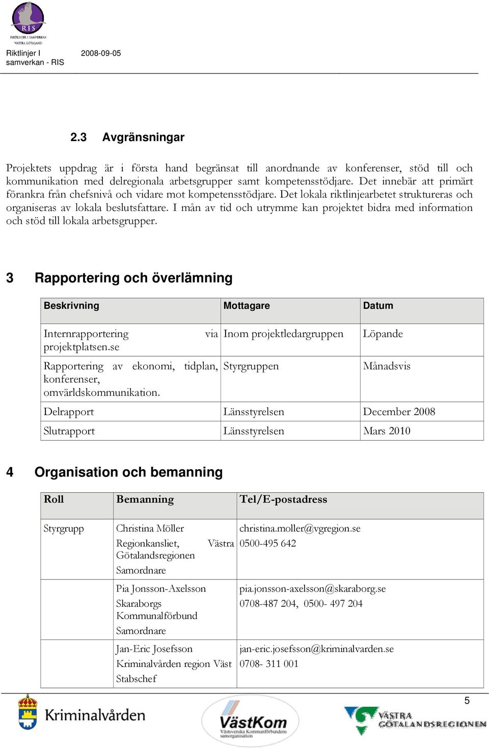 I mån av tid och utrymme kan projektet bidra med information och stöd till lokala arbetsgrupper. 3 Rapportering och överlämning Beskrivning Mottagare Datum Internrapportering projektplatsen.