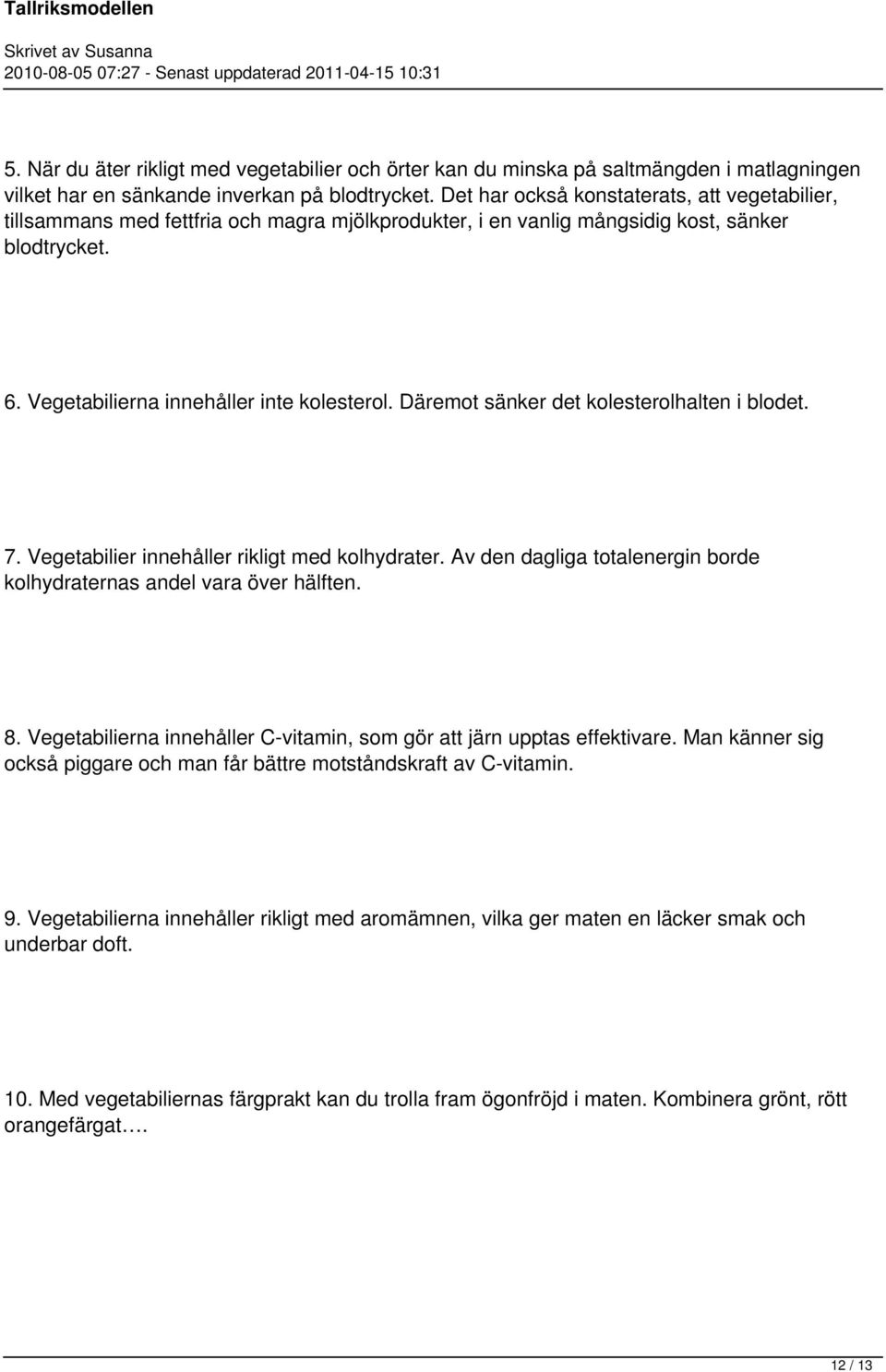 Däremot sänker det kolesterolhalten i blodet. 7. Vegetabilier innehåller rikligt med kolhydrater. Av den dagliga totalenergin borde kolhydraternas andel vara över hälften. 8.