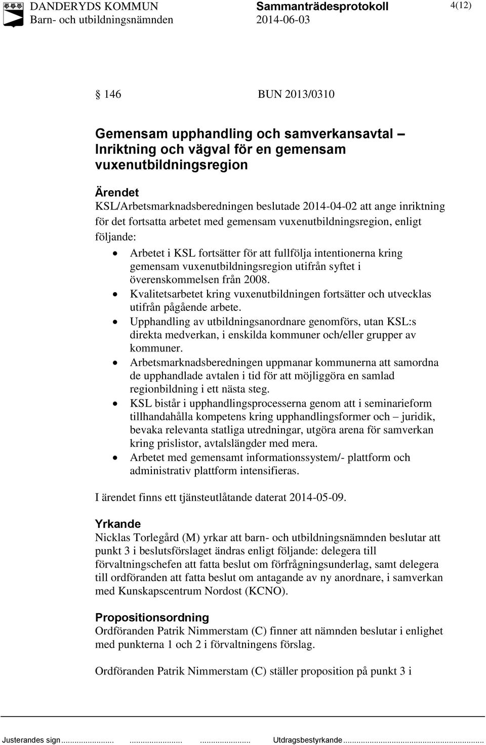 överenskommelsen från 2008. Kvalitetsarbetet kring vuxenutbildningen fortsätter och utvecklas utifrån pågående arbete.