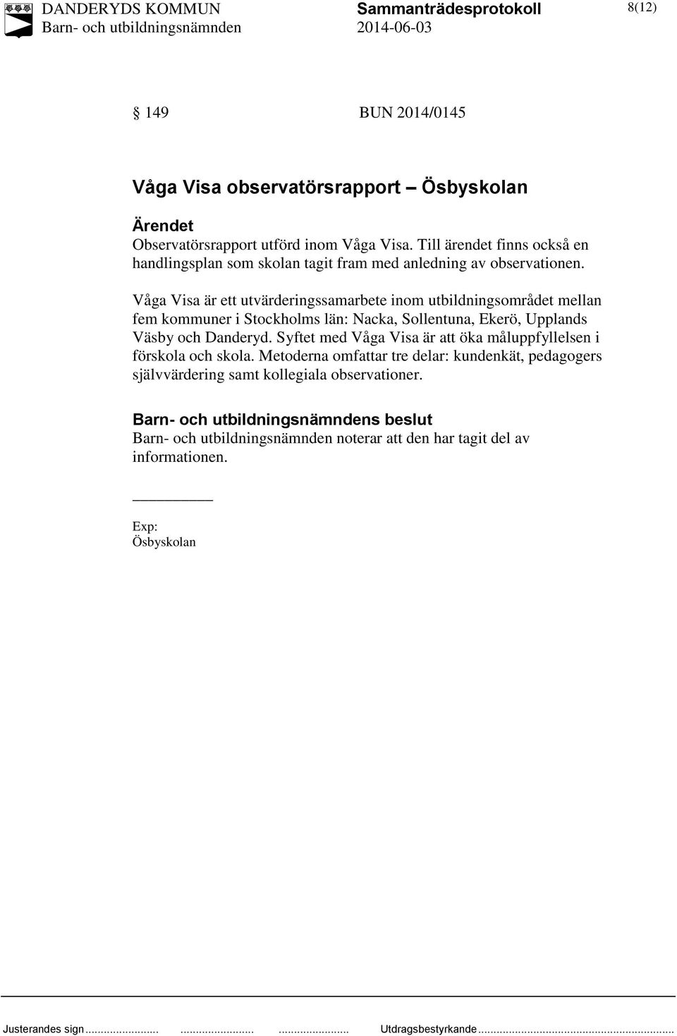 Våga Visa är ett utvärderingssamarbete inom utbildningsområdet mellan fem kommuner i Stockholms län: Nacka, Sollentuna, Ekerö, Upplands Väsby och