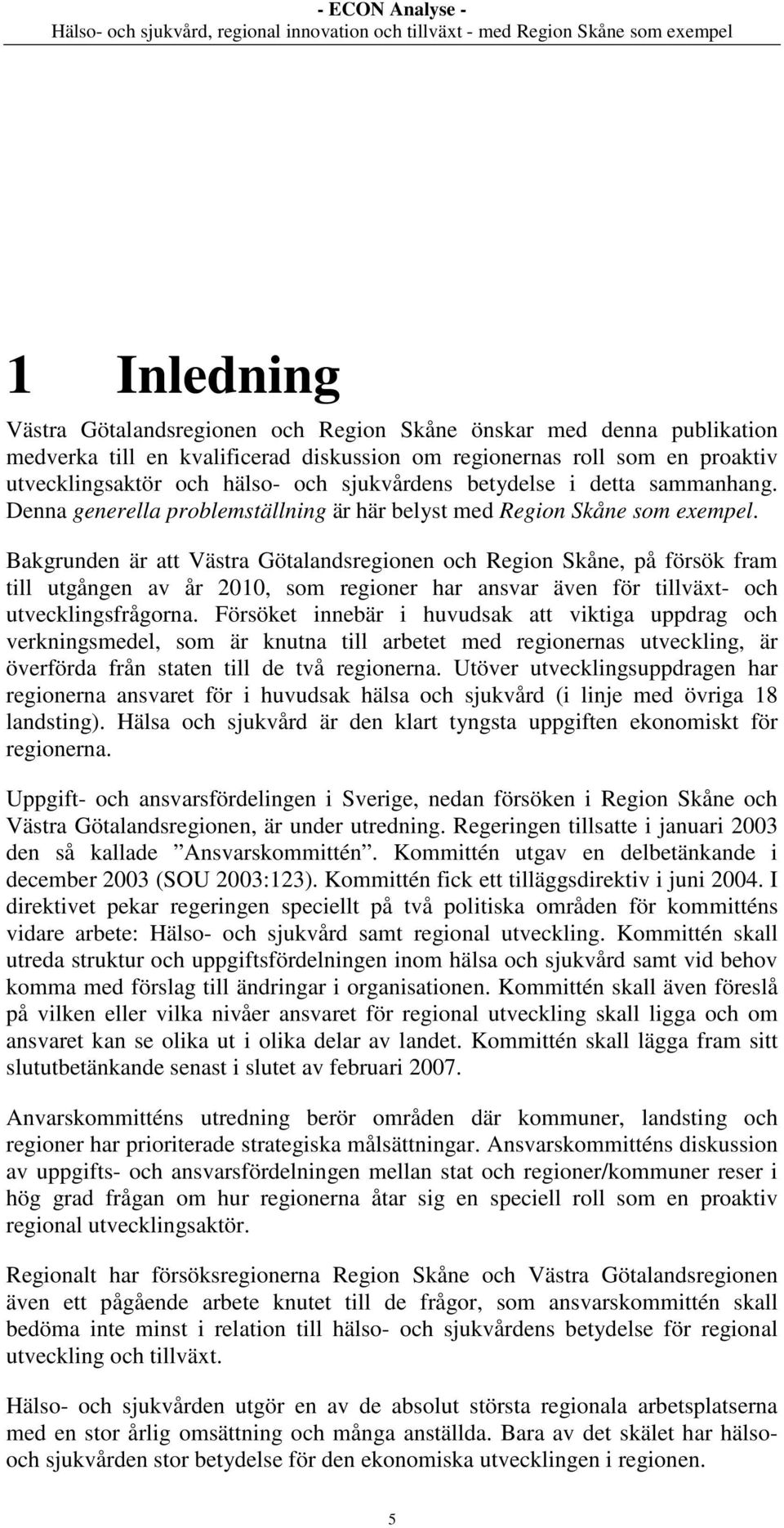 Bakgrunden är att Västra Götalandsregionen och Region Skåne, på försök fram till utgången av år 2010, som regioner har ansvar även för tillväxt- och utvecklingsfrågorna.