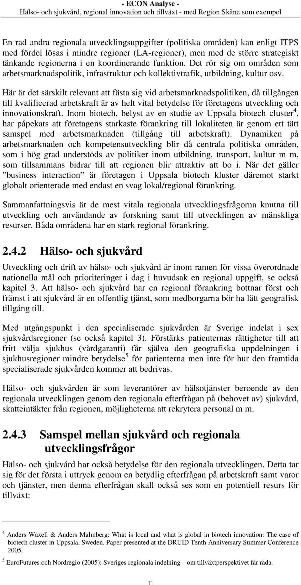 Här är det särskilt relevant att fästa sig vid arbetsmarknadspolitiken, då tillgången till kvalificerad arbetskraft är av helt vital betydelse för företagens utveckling och innovationskraft.