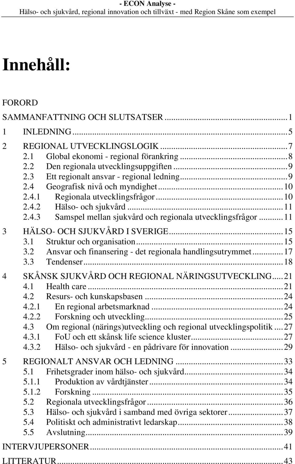 ..11 3 HÄLSO- OCH SJUKVÅRD I SVERIGE...15 3.1 Struktur och organisation...15 3.2 Ansvar och finansering - det regionala handlingsutrymmet...17 3.3 Tendenser.