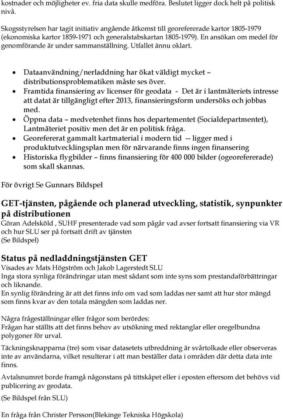 En ansökan om medel för genomförande är under sammanställning. Utfallet ännu oklart. Dataanvändning/nerladdning har ökat väldigt mycket distributionsproblematiken måste ses över.