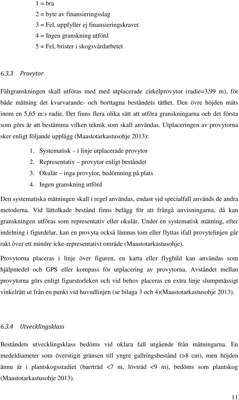 Utplaceringen av provytorna sker enligt följande upplägg (Maastotarkastusohje 2013): 1. Systematisk i linje utplacerade provytor 2. Representativ provytor enligt beståndet 3.