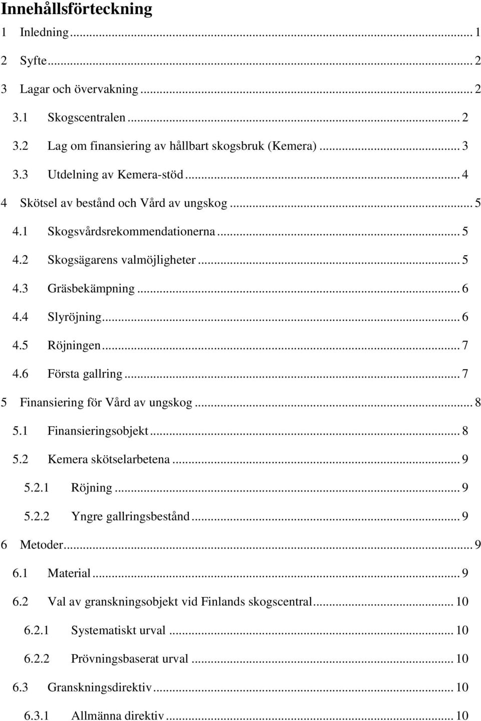 6 Första gallring... 7 5 Finansiering för Vård av ungskog... 8 5.1 Finansieringsobjekt... 8 5.2 Kemera skötselarbetena... 9 5.2.1 Röjning... 9 5.2.2 Yngre gallringsbestånd... 9 6 Metoder... 9 6.1 Material.