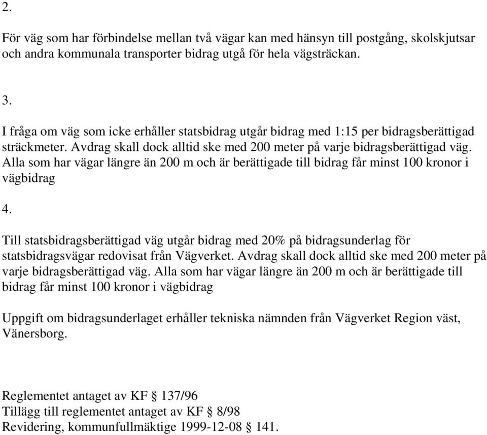 Alla som har vägar längre än 200 m och är berättigade till bidrag får minst 100 kronor i vägbidrag Till statsbidragsberättigad väg utgår bidrag med 20% på bidragsunderlag för statsbidragsvägar