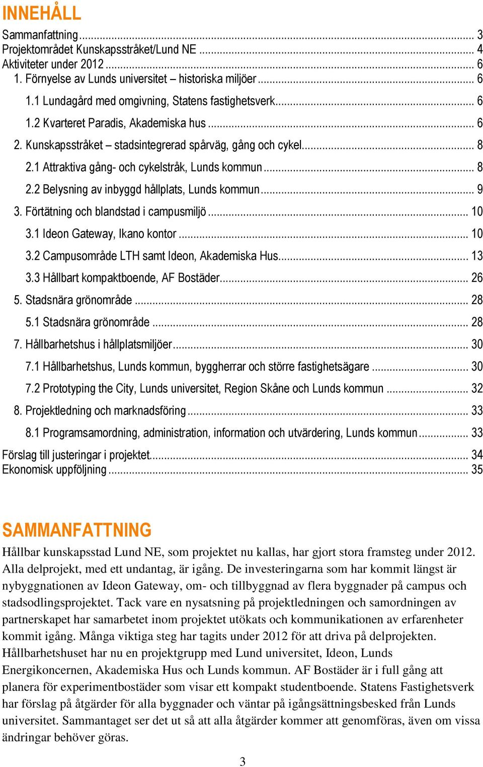 .. 9 3. Förtätning och blandstad i campusmiljö... 10 3.1 Ideon Gateway, Ikano kontor... 10 3.2 Campusområde LTH samt Ideon, Akademiska Hus... 13 3.3 Hållbart kompaktboende, AF Bostäder... 26 5.