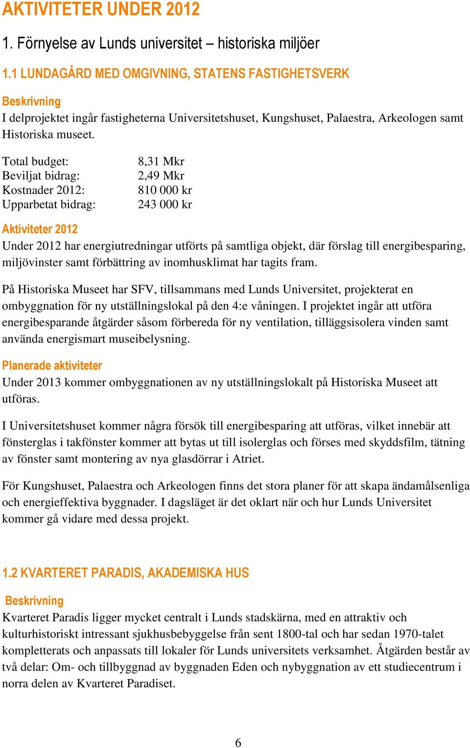 Total budget: Beviljat bidrag: Kostnader 2012: Upparbetat bidrag: 8,31 Mkr 2,49 Mkr 810 000 kr 243 000 kr Aktiviteter 2012 Under 2012 har energiutredningar utförts på samtliga objekt, där förslag