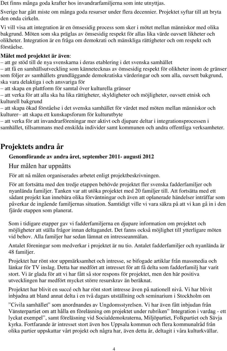 Möten som ska präglas av ömsesidig respekt för allas lika värde oavsett likheter och olikheter. Integration är en fråga om demokrati och mänskliga rättigheter och om respekt och förståelse.