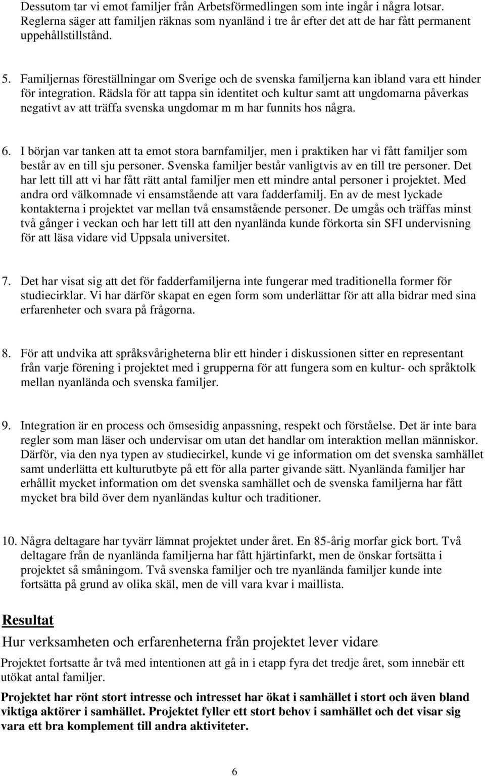 Rädsla för att tappa sin identitet och kultur samt att ungdomarna påverkas negativt av att träffa svenska ungdomar m m har funnits hos några. 6.