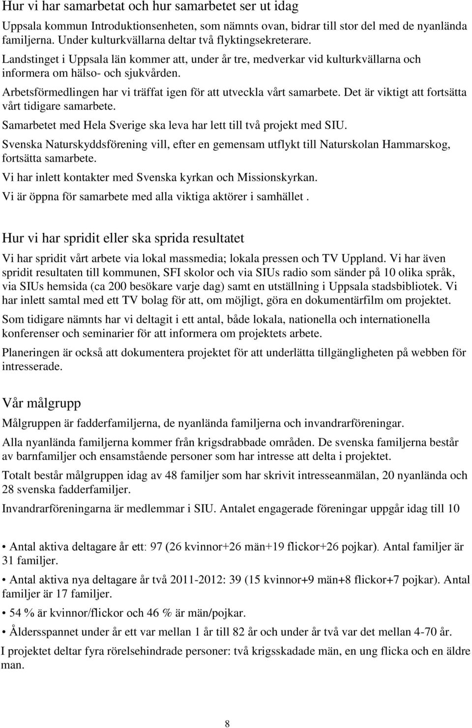 Arbetsförmedlingen har vi träffat igen för att utveckla vårt samarbete. Det är viktigt att fortsätta vårt tidigare samarbete. Samarbetet med Hela Sverige ska leva har lett till två projekt med SIU.