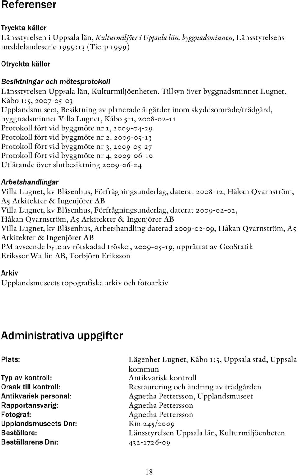 Tillsyn över byggnadsminnet Lugnet, Kåbo 1:5, 2007-05-03 Upplandsmuseet, Besiktning av planerade åtgärder inom skyddsområde/trädgård, byggnadsminnet Villa Lugnet, Kåbo 5:1, 2008-02-11 Protokoll fört