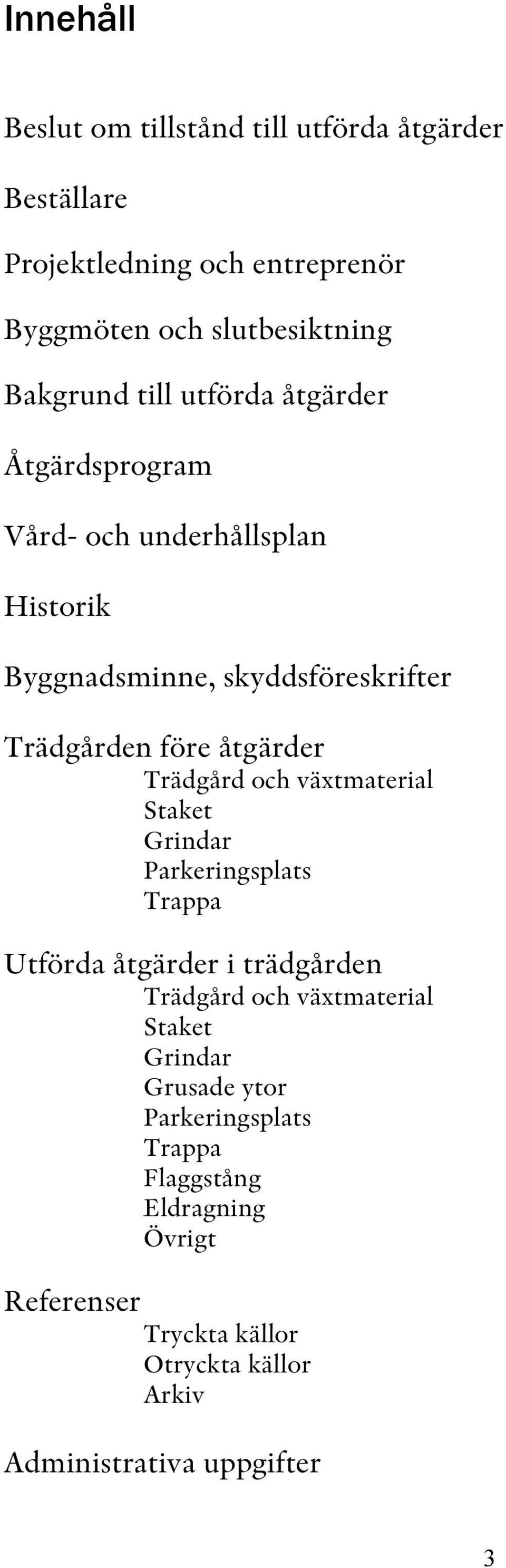 Trädgård och växtmaterial Staket Grindar Parkeringsplats Trappa Utförda åtgärder i trädgården Trädgård och växtmaterial Staket