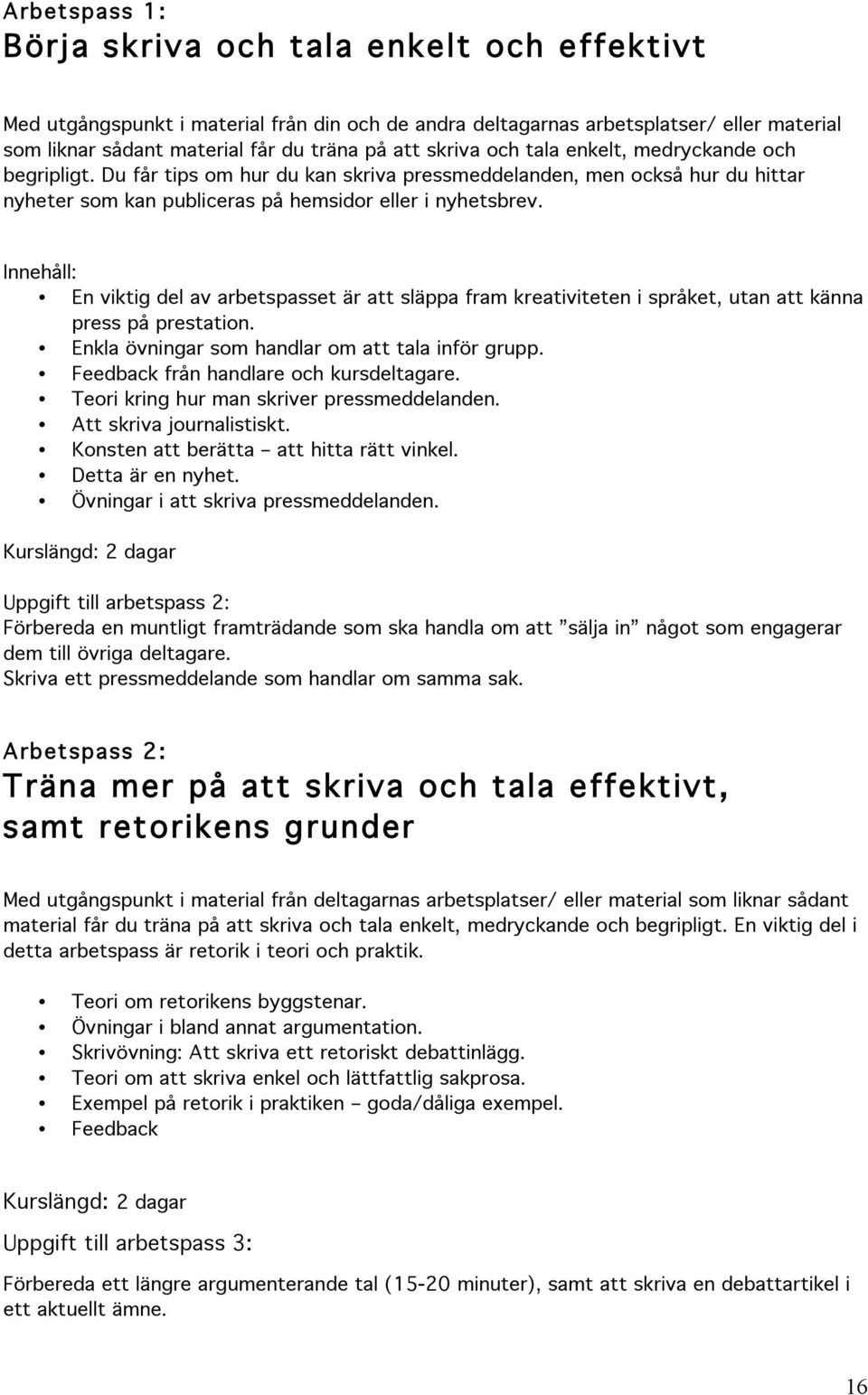 Innehåll: En viktig del av arbetspasset är att släppa fram kreativiteten i språket, utan att känna press på prestation. Enkla övningar som handlar om att tala inför grupp.