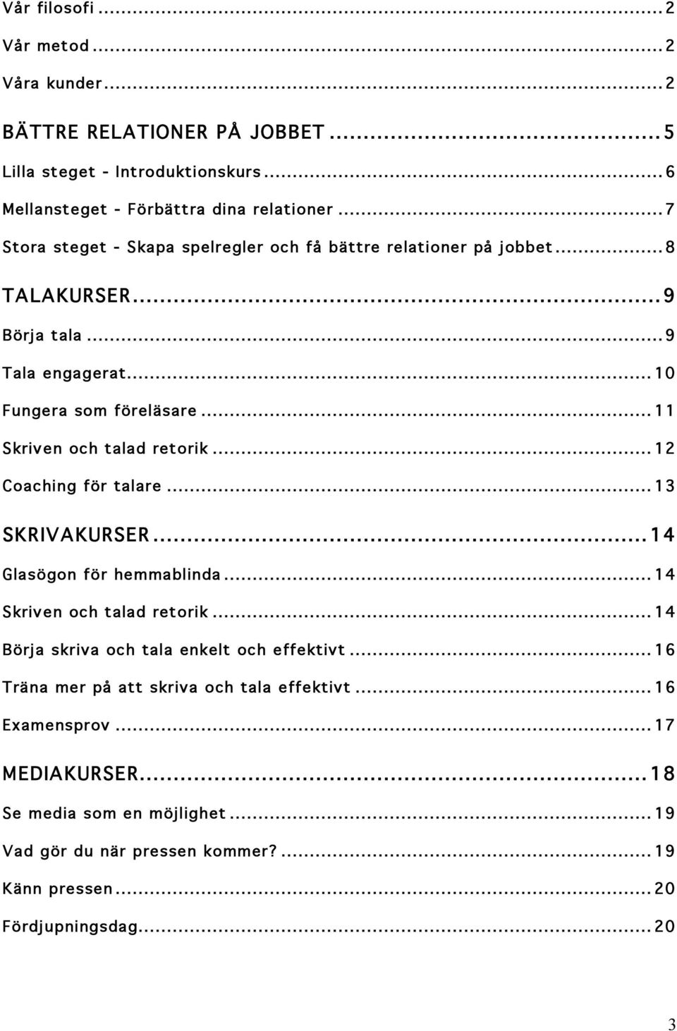 .. 11 Skriven och talad retorik... 12 Coaching för talare... 13 SKRIVAKURSER... 14 Glasögon för hemmablinda... 14 Skriven och talad retorik.