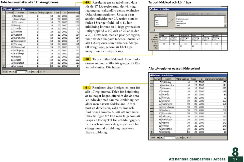 Detta test, med en post per re g i o n, visar att den skapade tabellen innehåller alla LA-regioner som önskades. Återgå till designläge, genom att klicka på menyn visa och välja design. 50.