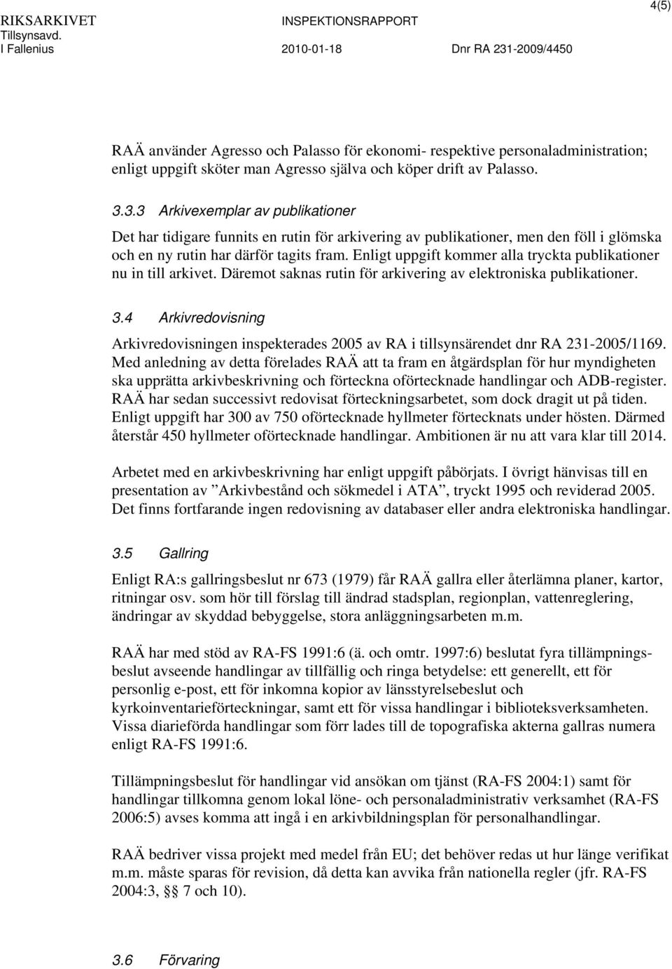 Enligt uppgift kommer alla tryckta publikationer nu in till arkivet. Däremot saknas rutin för arkivering av elektroniska publikationer. 3.