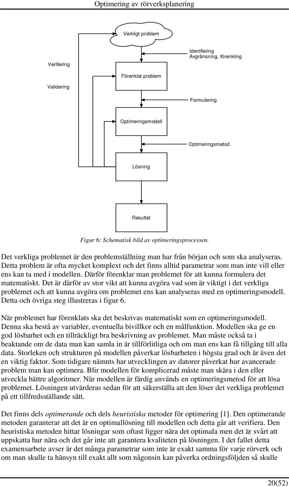 Detta problem är ofta mycket komplext och det finns alltid parametrar som man inte vill eller ens kan ta med i modellen. Därför förenklar man problemet för att kunna formulera det matematiskt.