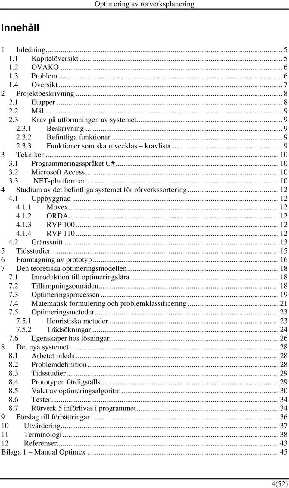 .. 10 4 Studium av det befintliga systemet för rörverkssortering... 12 4.1 Uppbyggnad... 12 4.1.1 Movex... 12 4.1.2 ORDA... 12 4.1.3 RVP 100... 12 4.1.4 RVP 110... 12 4.2 Gränssnitt... 13 5 Tidsstudier.