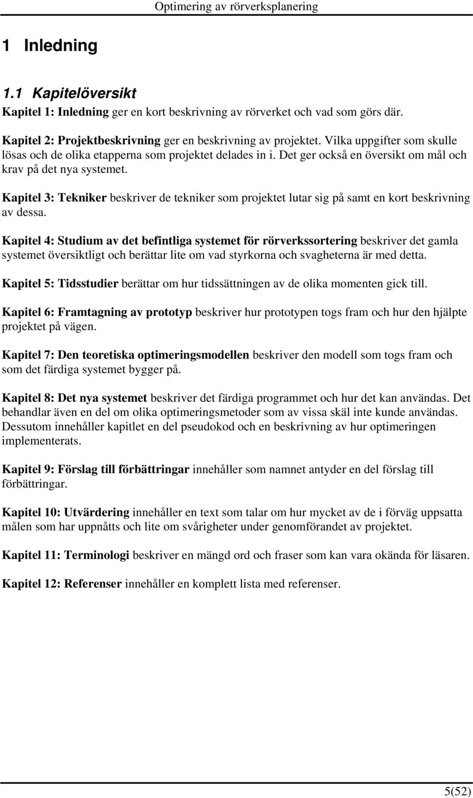 Kapitel 3: Tekniker beskriver de tekniker som projektet lutar sig på samt en kort beskrivning av dessa.