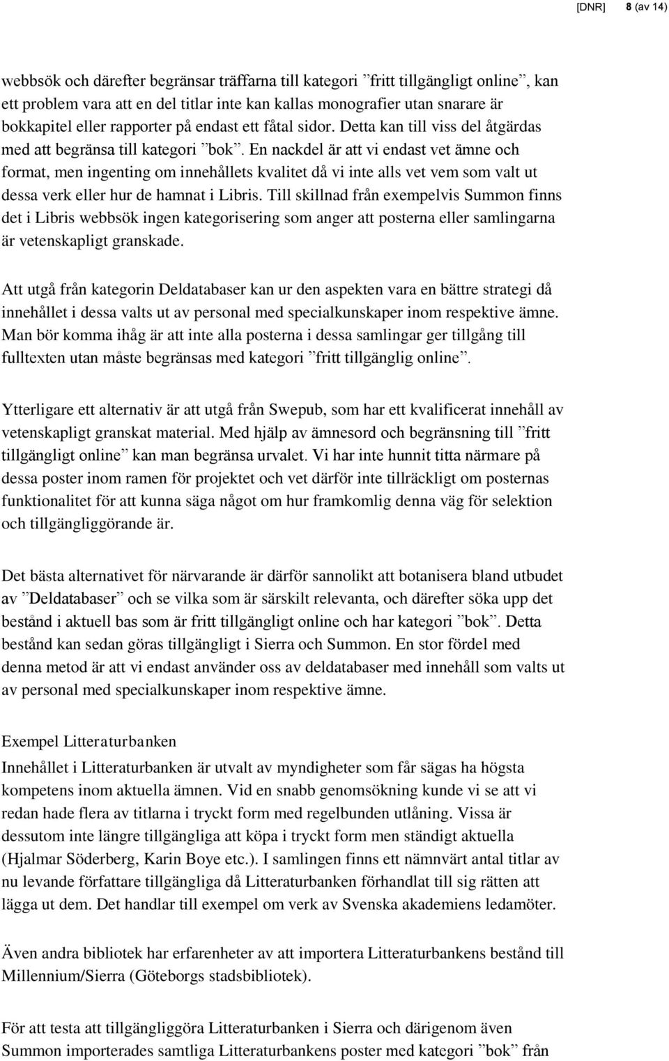 En nackdel är att vi endast vet ämne och format, men ingenting om innehållets kvalitet då vi inte alls vet vem som valt ut dessa verk eller hur de hamnat i Libris.