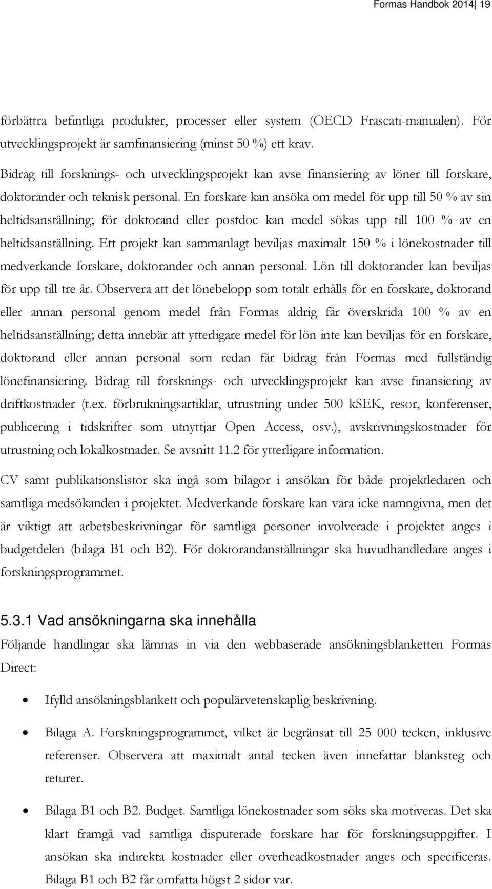 En forskare kan ansöka om medel för upp till 50 % av sin heltidsanställning; för doktorand eller postdoc kan medel sökas upp till 100 % av en heltidsanställning.