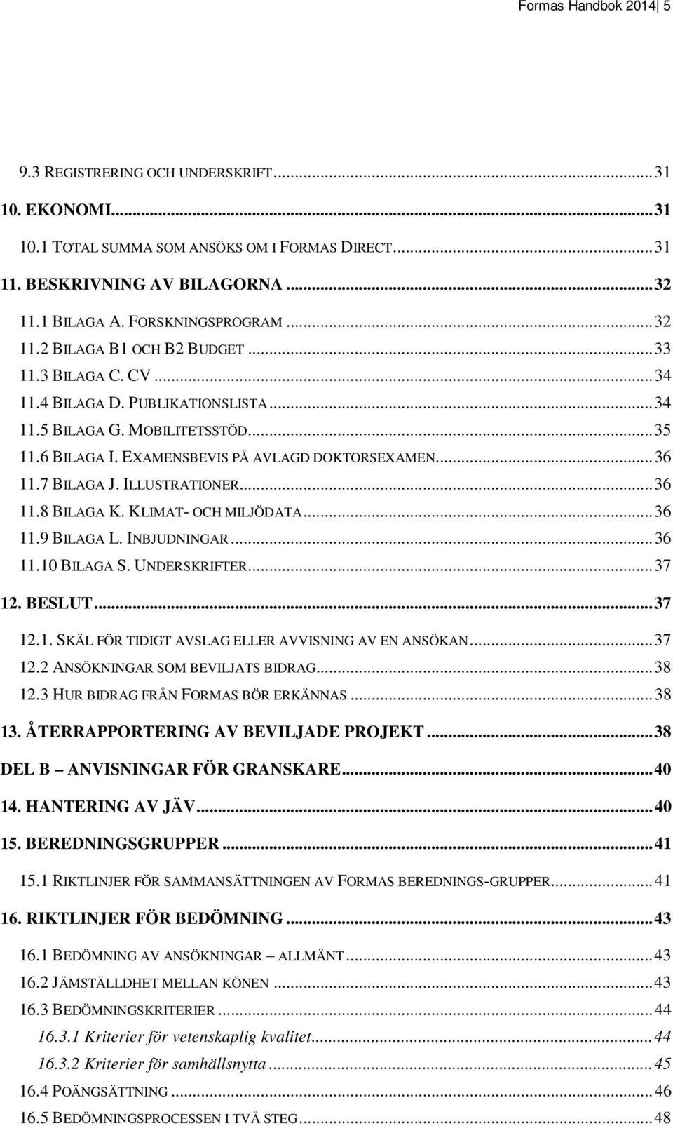 7 BILAGA J. ILLUSTRATIONER... 36 11.8 BILAGA K. KLIMAT- OCH MILJÖDATA... 36 11.9 BILAGA L. INBJUDNINGAR... 36 11.10 BILAGA S. UNDERSKRIFTER... 37 12. BESLUT... 37 12.1. SKÄL FÖR TIDIGT AVSLAG ELLER AVVISNING AV EN ANSÖKAN.