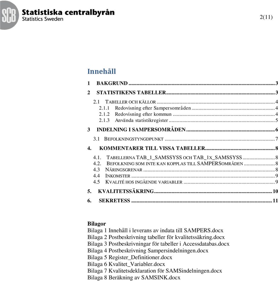 BEFOLKNING SOM INTE KAN KOPPLAS TILL SAMPERSOMRÅDEN... 8 4.3 NÄRINGSGRENAR... 8 4.4 INKOMSTER... 9 4.5 KVALITÉ HOS INGÅENDE VARIABLER... 9 5. KVALITETSSÄKRING... 10 6. SEKRETESS.