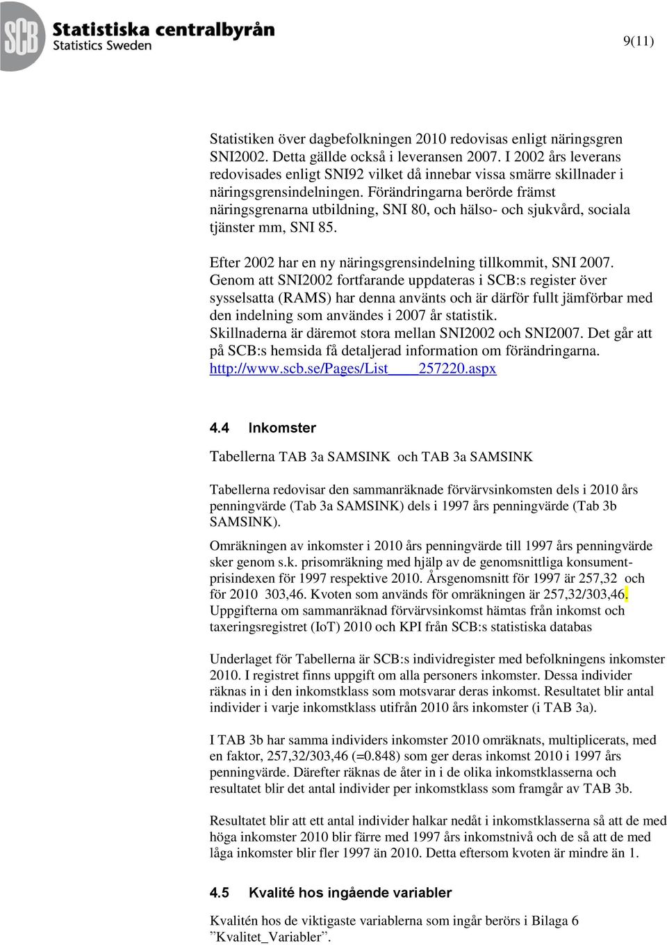 Förändringarna berörde främst näringsgrenarna utbildning, SNI 80, och hälso- och sjukvård, sociala tjänster mm, SNI 85. Efter 2002 har en ny näringsgrensindelning tillkommit, SNI 2007.