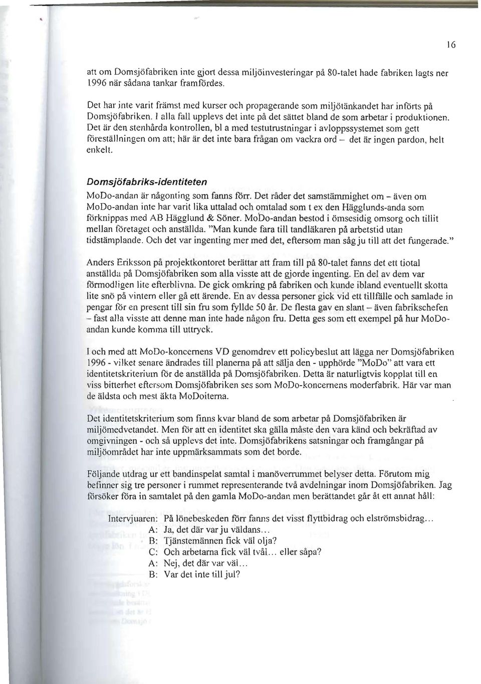 Det är den stenhårda kontrollen, bl a Il1t:d testutrustningar i avloppssystemet som gett föreställningen om att; här är det inte bara frågan om vackra ord - det är ingen pardon, helt enkelt.