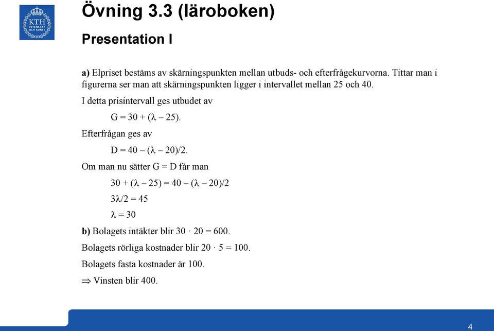 I detta prisintervall ges utbudet av G = + ( 25). Efterfrågan ges av D = ( )/2.