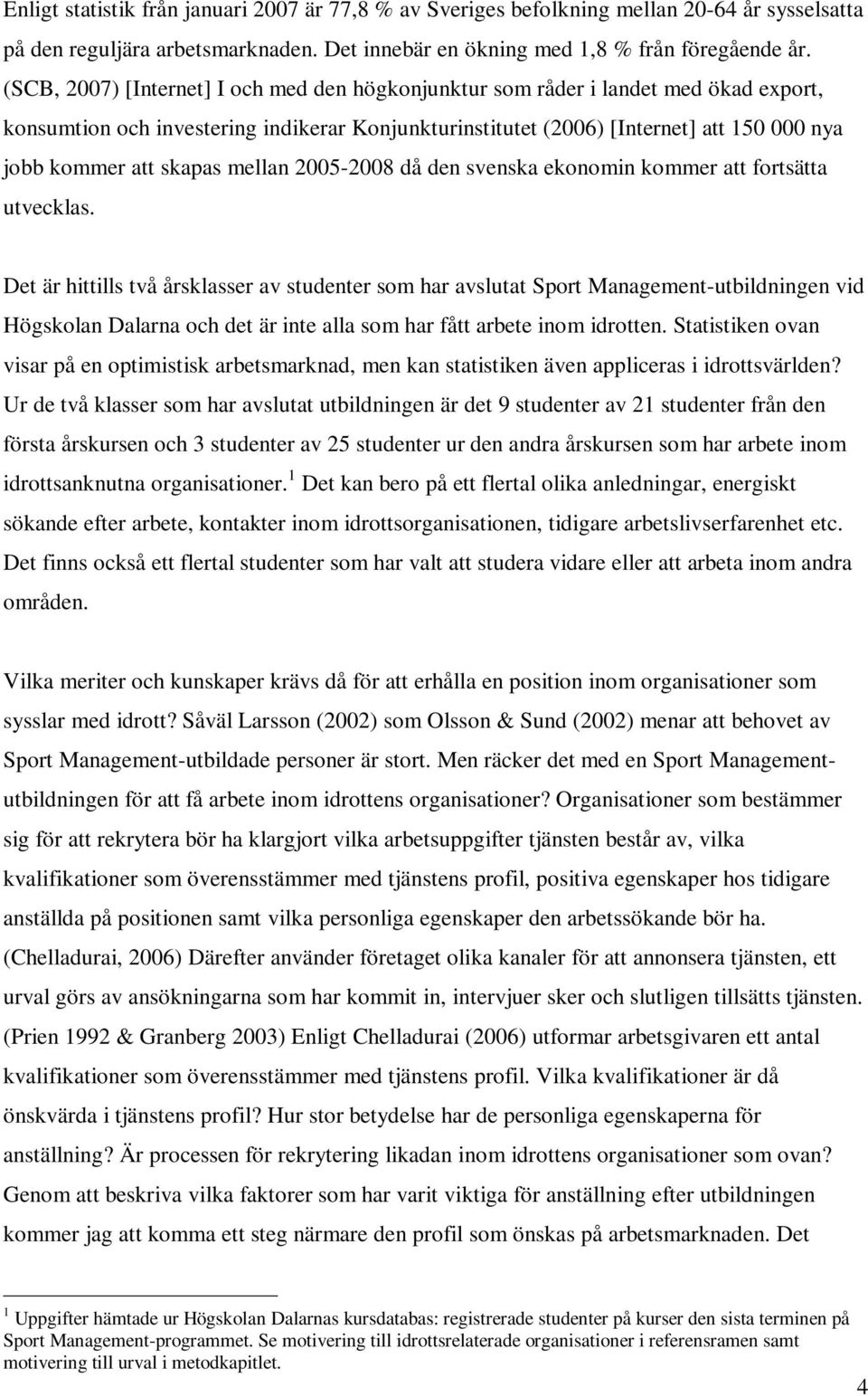 skapas mellan 2005-2008 då den svenska ekonomin kommer att fortsätta utvecklas.