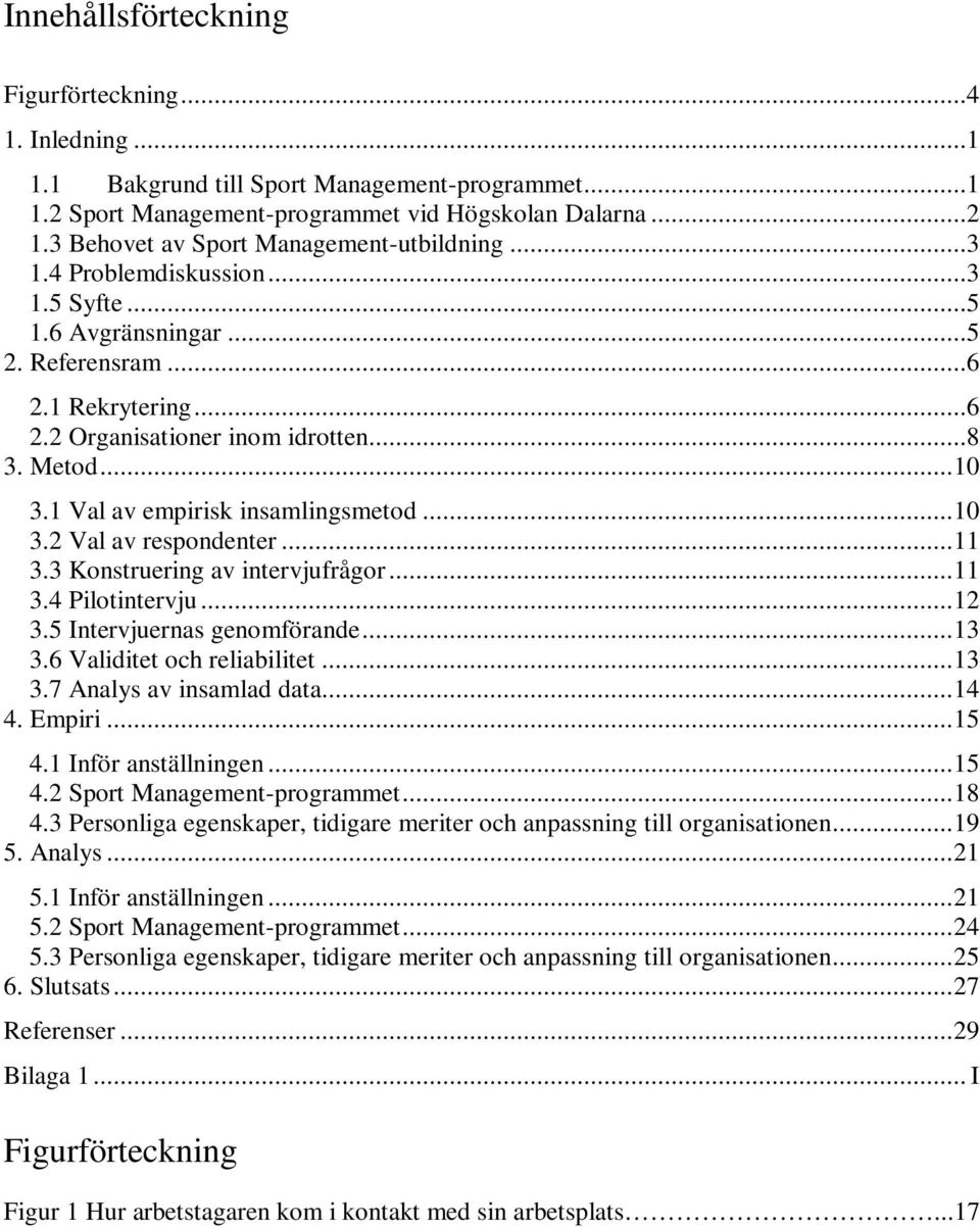 1 Val av empirisk insamlingsmetod...10 3.2 Val av respondenter...11 3.3 Konstruering av intervjufrågor...11 3.4 Pilotintervju...12 3.5 Intervjuernas genomförande...13 3.6 Validitet och reliabilitet.