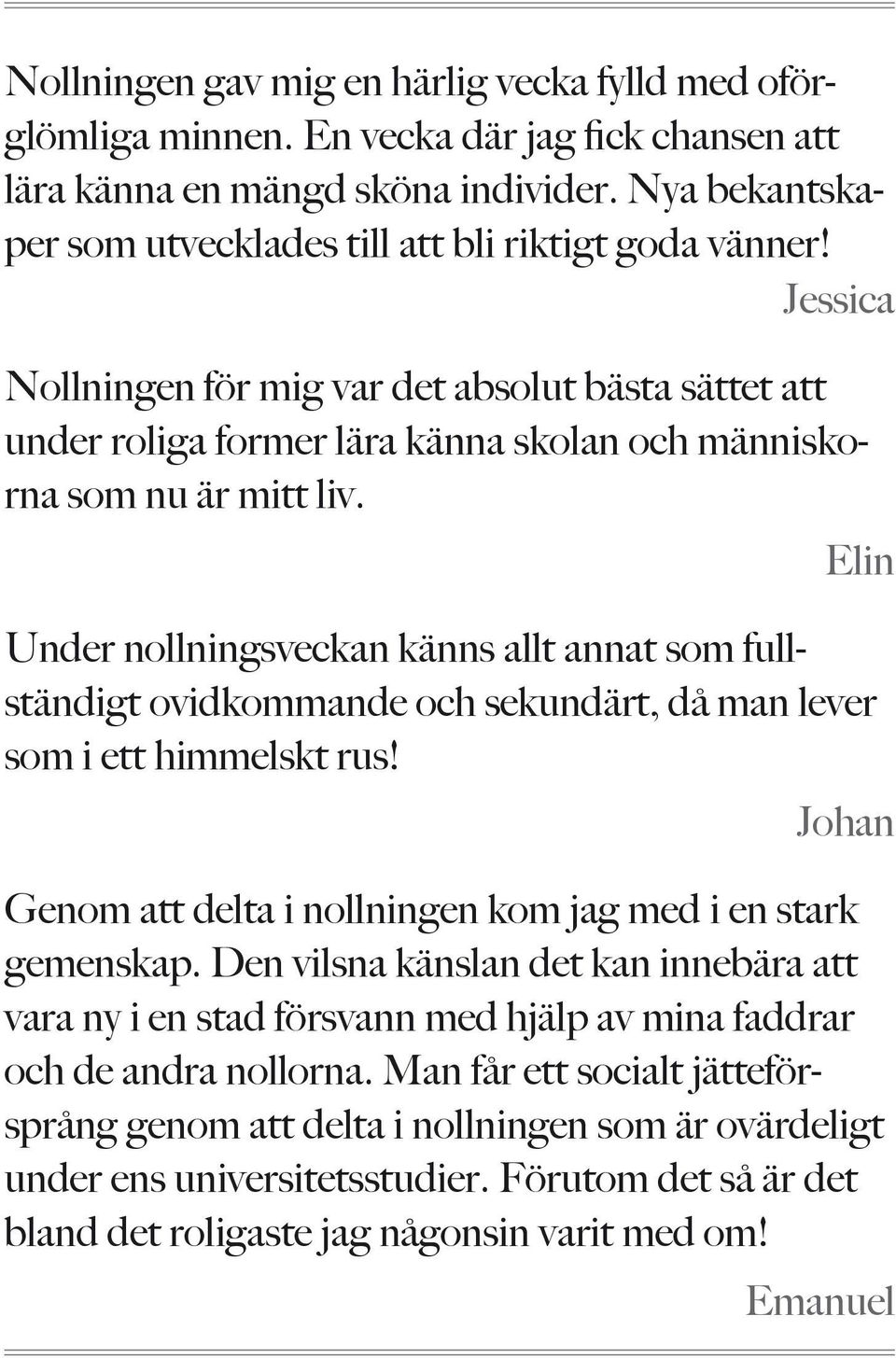 Elin Under nollningsveckan känns allt annat som fullständigt ovidkommande och sekundärt, då man lever som i ett himmelskt rus! Johan Genom att delta i nollningen kom jag med i en stark gemenskap.