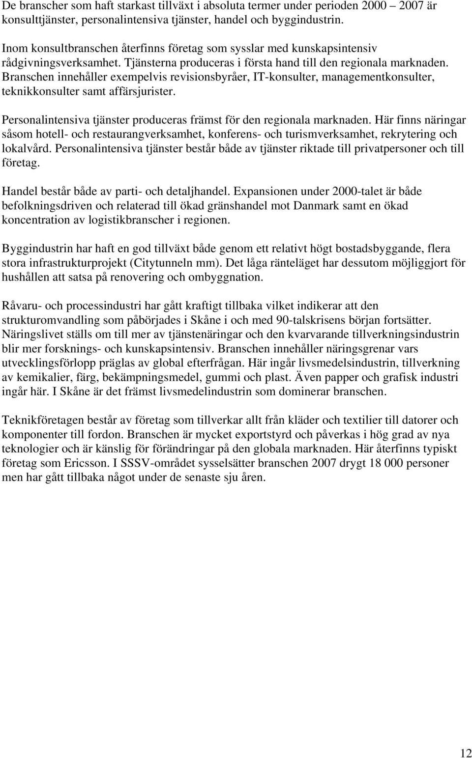 Branschen innehåller exempelvis revisionsbyråer, IT-konsulter, managementkonsulter, teknikkonsulter samt affärsjurister. Personalintensiva tjänster produceras främst för den regionala marknaden.