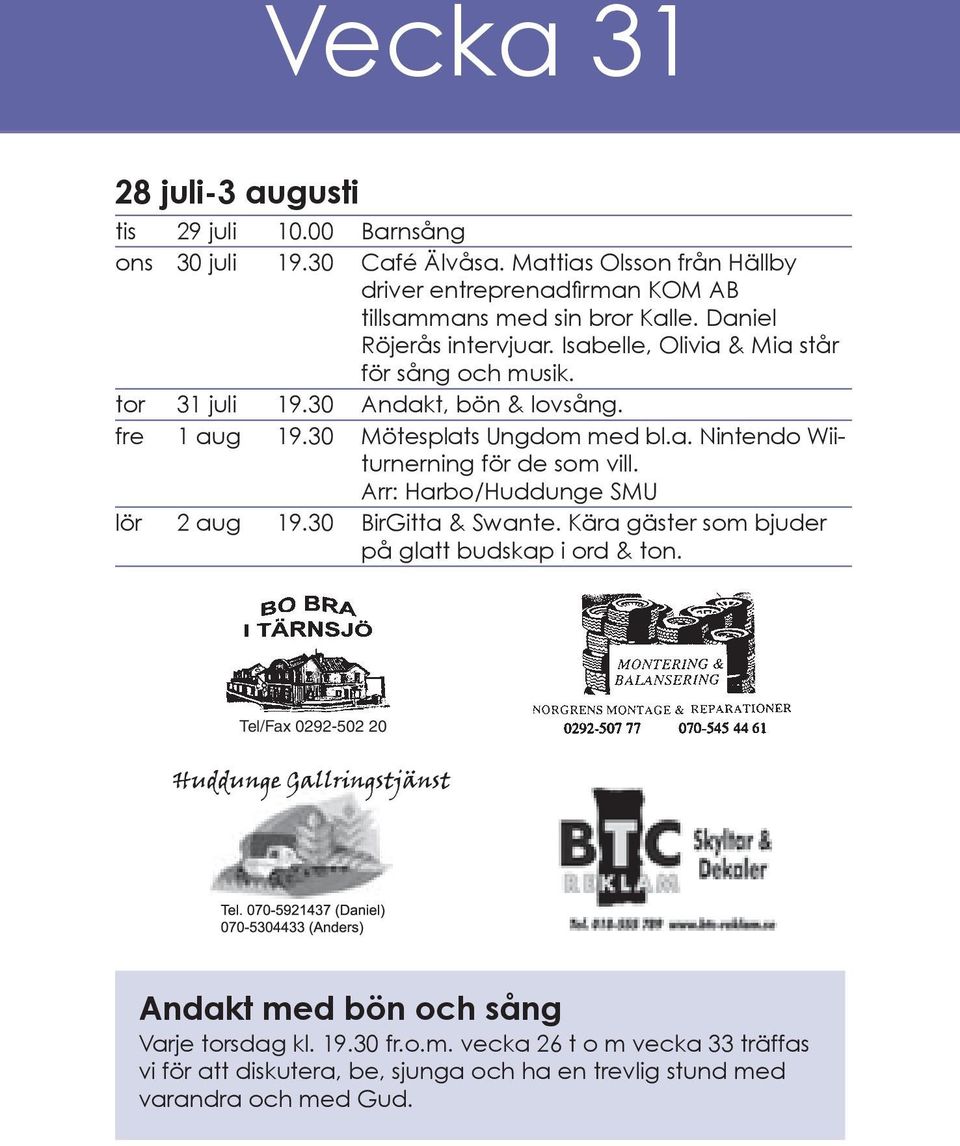 tor 31 juli 19.30 Andakt, bön & lovsång. fre 1 aug 19.30 Mötesplats Ungdom med bl.a. Nintendo Wiiturnerning för de som vill. Arr: Harbo/Huddunge SMU lör 2 aug 19.