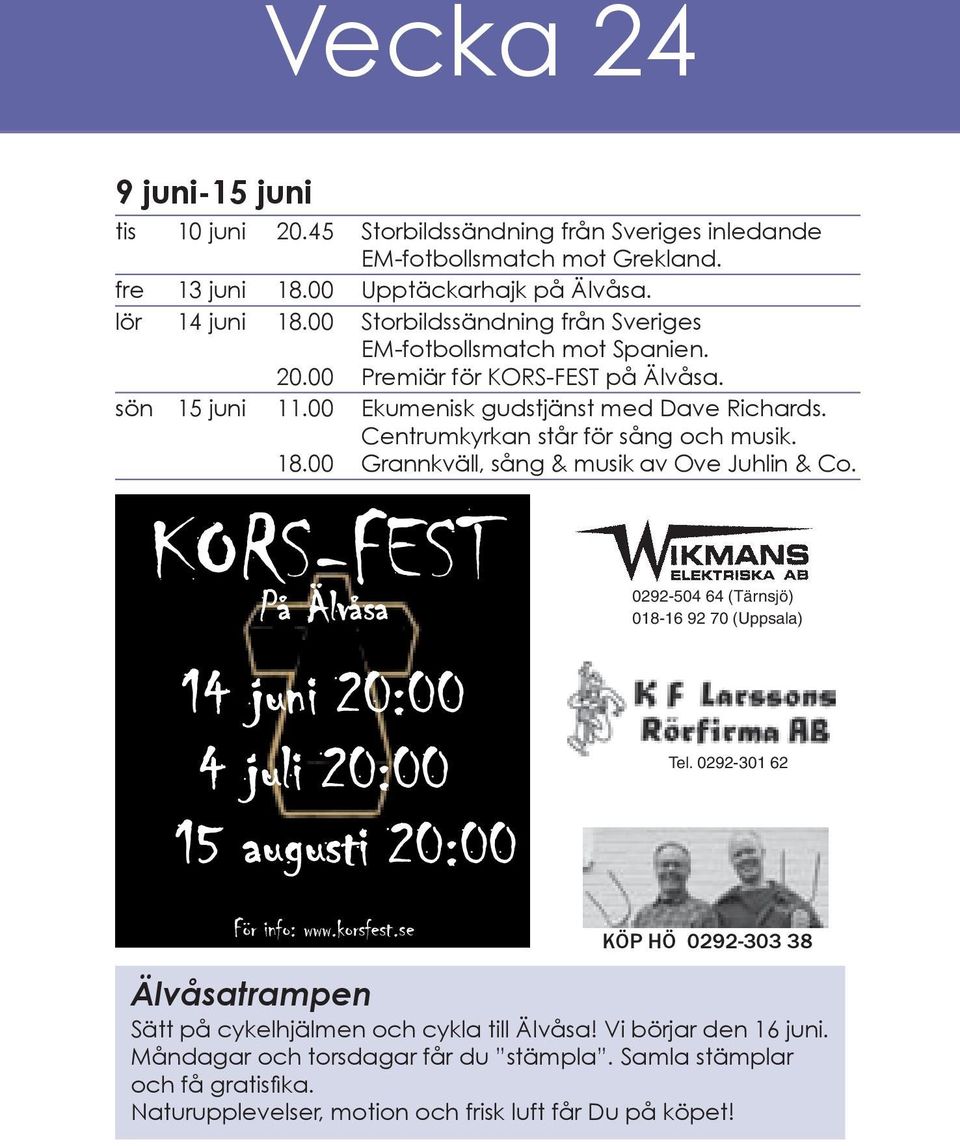 18.00 Grannkväll, sång & musik av Ove Juhlin & Co. KORS-FEST På Älvåsa 14 juni 20:00 4 juli 20:00 15 augusti 20:00 0292-504 64 (Tärnsjö) 018-16 92 70 (Uppsala) Tel. 0292-301 62 För info: www.korsfest.