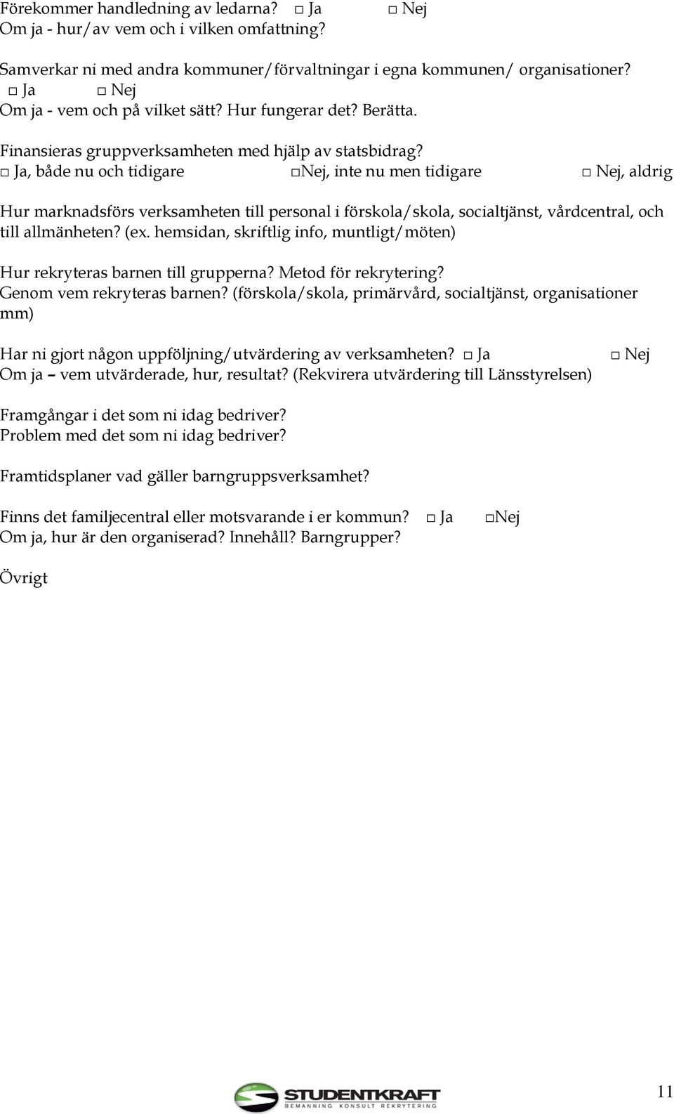 Ja, både nu och tidigare Nej, inte nu men tidigare Nej, aldrig Hur marknadsförs verksamheten till personal i förskola/skola, socialtjänst, vårdcentral, och till allmänheten? (ex.