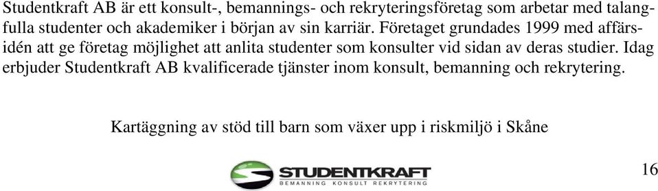 Företaget grundades 1999 med affärsidén att ge företag möjlighet att anlita studenter som konsulter vid