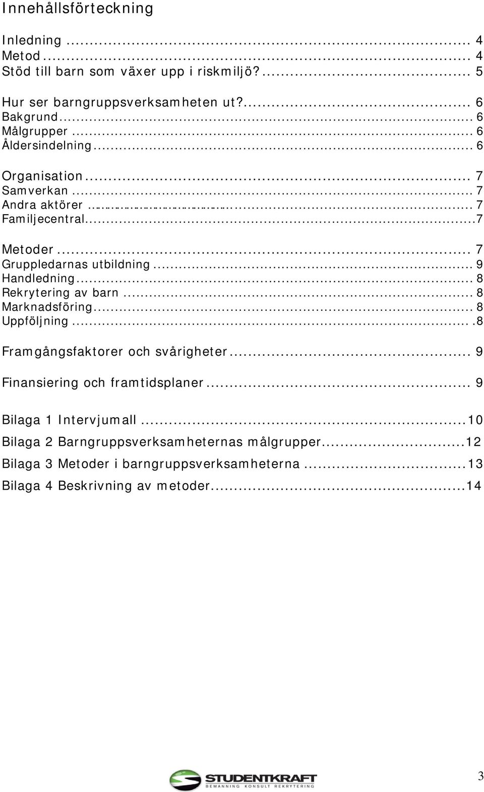 .. 9 Handledning... 8 Rekrytering av barn... 8 Marknadsföring... 8 Uppföljning....8 Framgångsfaktorer och svårigheter... 9 Finansiering och framtidsplaner.