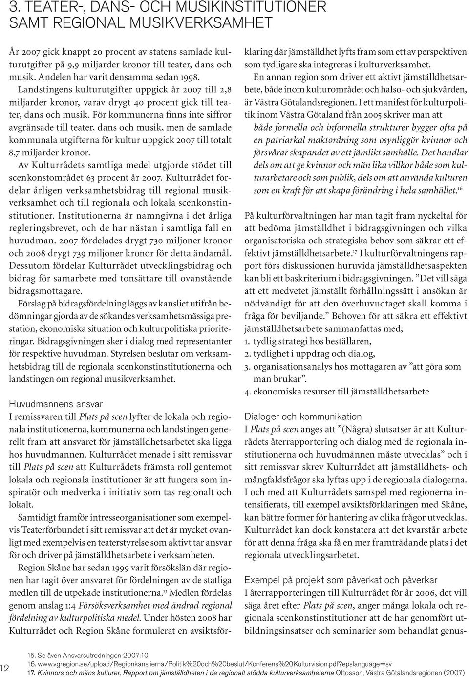 För kommunerna finns inte siffror avgränsade till teater, dans och musik, men de samlade kommunala utgifterna för kultur uppgick 2007 till totalt 8,7 miljarder kronor.