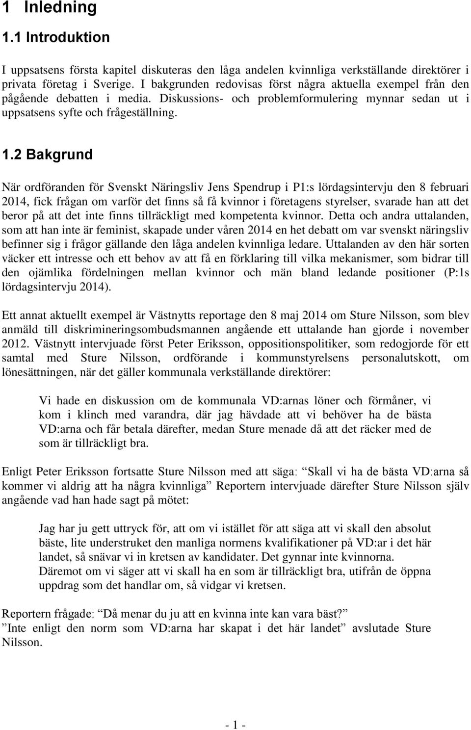 2 Bakgrund När ordföranden för Svenskt Näringsliv Jens Spendrup i P1:s lördagsintervju den 8 februari 2014, fick frågan om varför det finns så få kvinnor i företagens styrelser, svarade han att det