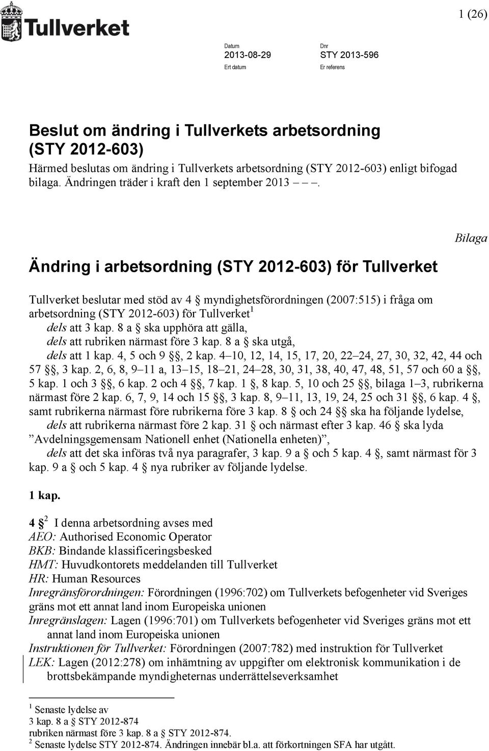 Ändring i arbetsordning (STY 2012-603) för Tullverket Bilaga Tullverket beslutar med stöd av 4 myndighetsförordningen (2007:515) i fråga om arbetsordning (STY 2012-603) för Tullverket 1 dels att 3