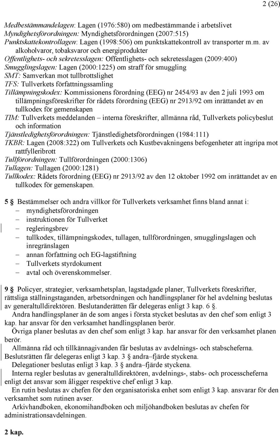 m. av alkoholvaror, tobaksvaror och energiprodukter Offentlighets- och sekretesslagen: Offentlighets- och sekretesslagen (2009:400) Smugglingslagen: Lagen (2000:1225) om straff för smuggling SMT: